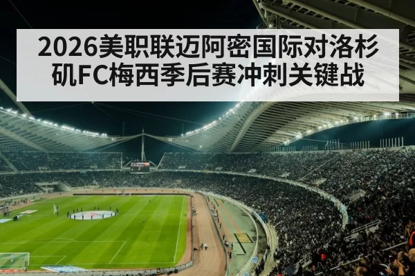 2026美职联迈阿密国际对洛杉矶FC梅西季后赛冲刺关键战